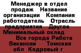 Менеджер в отдел продаж › Название организации ­ Компания-работодатель › Отрасль предприятия ­ Другое › Минимальный оклад ­ 23 500 - Все города Работа » Вакансии   . Томская обл.,Кедровый г.